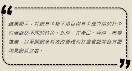 结果显示,社创基金旗下项目与基金成立前的社企有着截然不同的特色。此外,在产品、程序、市场推广,以至开创全新或改善现有社会实践等各方面均见创新之处。